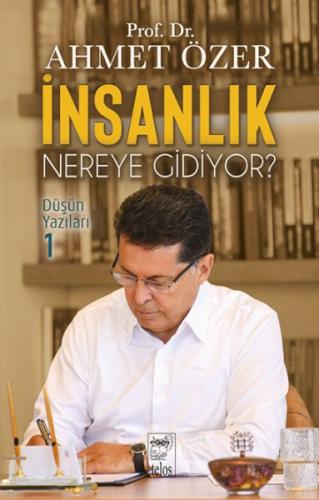 İnsanlık Nereye Gidiyor? Düşün Yazıları -I - Prof. Dr. Ahmet Özer - Te