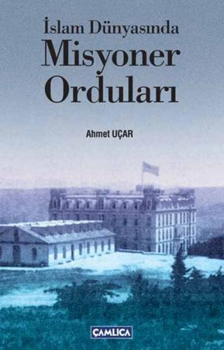 İslam Dünyasında Misyoner Orduları - Ahmet Uçar - Çamlıca Basım Yayın