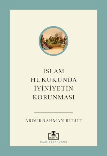 İslam Hukukunda İyiniyetin Korunması - Abdurrahman Bulut - Timaş Akade