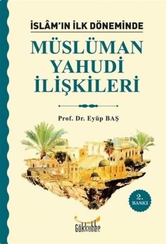 İslam'ın İlk Döneminde Müslüman - Yahudi İlişkileri - Eyüp Baş - Gökku