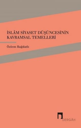 İslam Siyaset Düşüncesinin Kavramsal Temelleri - Özlem Bağdatlı - Derg