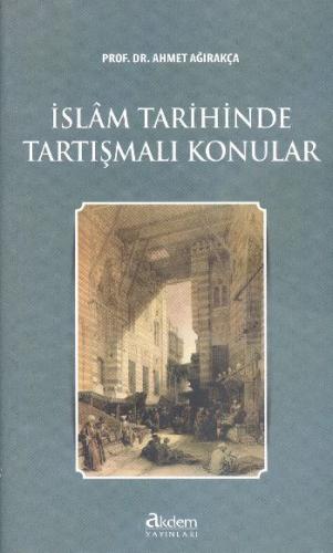 İslam Tarihinde Tartışmalı Konular - Ahmet Ağırakça - Akdem Yayınları