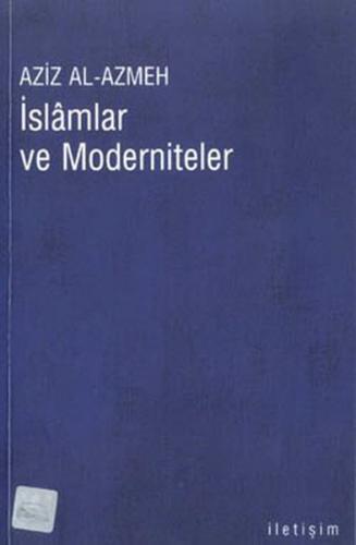 İslamlar ve Moderniteler - Aziz Al-Azmeh - İletişim Yayınevi