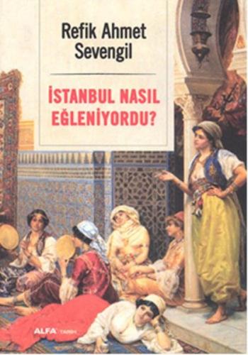 İstanbul Nasıl Eğleniyordu? - Refik Ahmet Sevengil - Alfa Yayınları