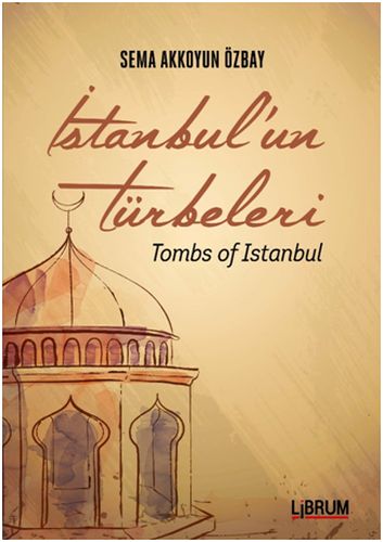 İstanbul'un Türbeleri - Tombs Of İstanbul - Sema Akkoyun Özbay - Libru