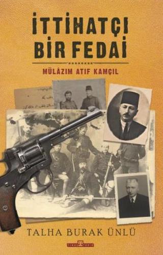 İttihatçı Bir Fedai: Mülazım Atıf Kamçıl - Talha Burak Ünlü - Timaş Ya