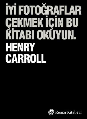 İyi Fotoğraflar Çekmek İçin Bu Kitabı Okuyun - Henry Carrol - Remzi Ki