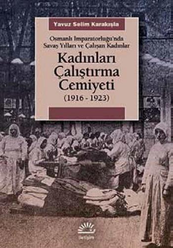 Kadınları Çalıştırma Cemiyeti 1916-1923 - Yavuz Selim Karakışla - İlet