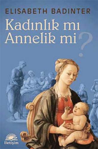 Kadınlık mı Annelik mi - Elisabeth Badinter - İletişim Yayınevi