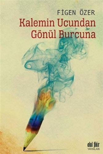 Kalemin Ucundan Gönül Burcuna - Figen Özer - Akıl Fikir Yayınları