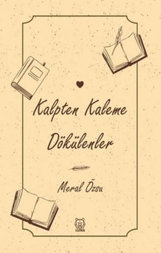 Kalpten Kaleme Dökülenler - Meral Özsu - Luna Yayınları