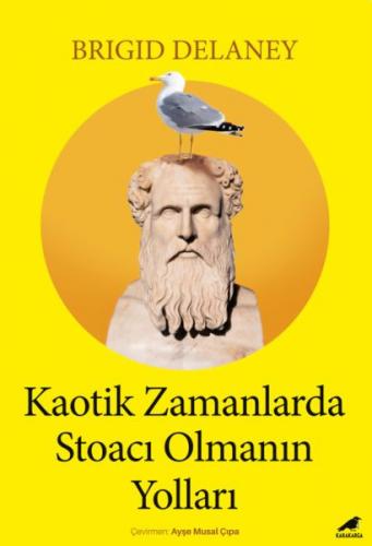 Kaotik Zamanlarda Stoacı Olmanın Yolları - Brigid Delaney - Kara Karga