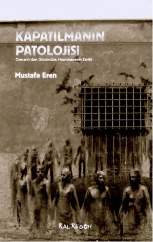 Kapatılmanın Patolojisi - Mustafa Eren - Kalkedon Yayıncılık