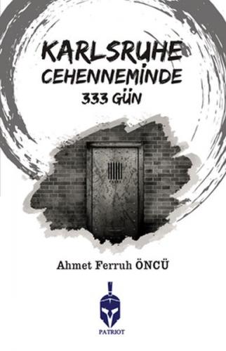 Karlsruhe Cehenneminde 333 Gün - Ahmet Ferruh Öncü - Patriot Yayınları