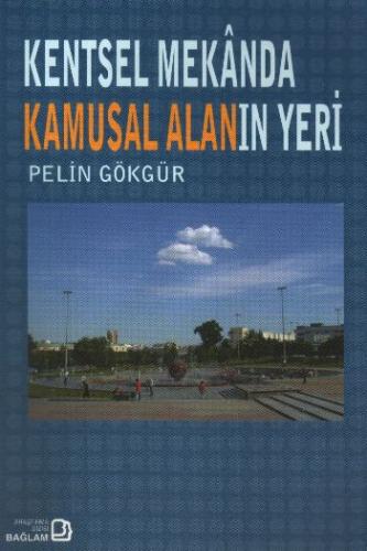 Kentsel Mekanda Kamusal Alanın Yeri - Pelin Gökgür - Bağlam Yayınları