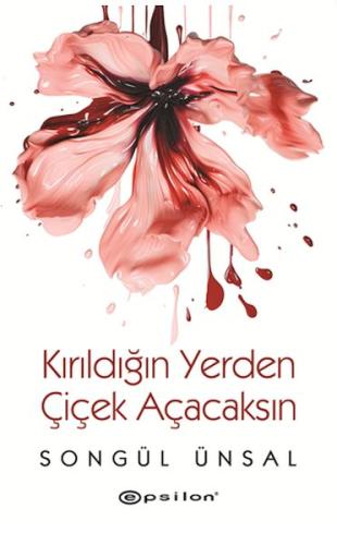 Kırıldığın Yerden Çiçek Açacaksın - Songül Ünsal - Epsilon Yayınları