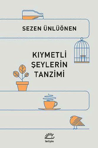 Kıymetli Şeylerin Tanzimi - Sezen Ünlüönen - İletişim Yayınevi