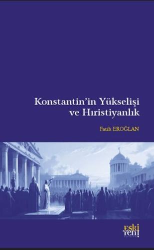 Konstantin’in Yükselişi ve Hıristiyanlık - Fatih Eroğlan - Eskiyeni Ya