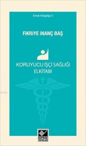 Koruyucu İşçi Sağlığı Elkitabı - Fikriye İnanç Baş - Kaynak Yayınları