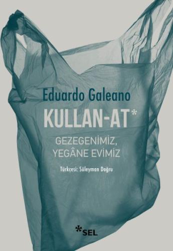 Kullan-At: Gezegenimiz, Yegâne Evimiz - Eduardo Galeano - Sel Yayınlar