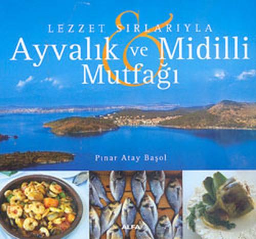 Lezzet Sırlarıyla Ayvalık ve Midilli Mutfağı - Pınar Atay Başol - Alfa