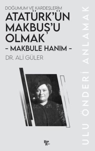 Makbule Hanım - Atatürk’ün Makbuş’u Olmak - Ali Güler - Halk Kitabevi