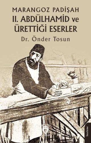 Marangoz Padişah II. Abdülhamid ve Ürettiği Eserler - Dr. Önder Tosun 