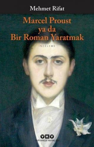 Marcel Proust ya da Bir Roman Yaratmak - Mehmet Rifat - Yapı Kredi Yay