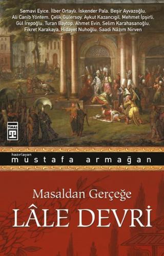 Masaldan Gerçeğe Lale Devri - Mustafa Armağan - Timaş Yayınları