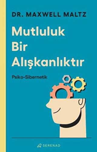 Mutluluk Bir Alışkanlıktır: Psiko Sibernetik - Maxwell Maltz - Serenad