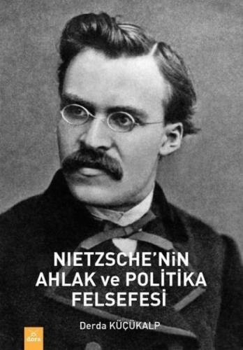 Nietzsche'nin Ahlak ve Politika Felsefesi - Derda Küçükalp - Dora Bası