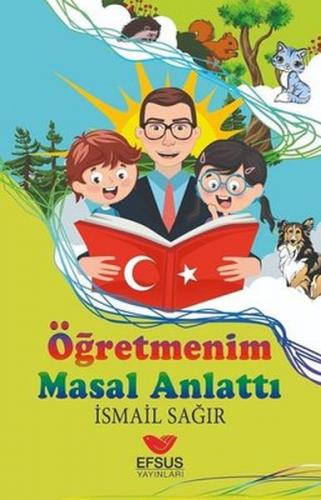 Öğretmenim Masal Anlattı - İsmail Sağır - Efsus Yayınları