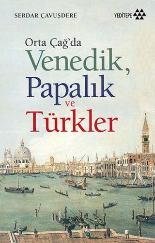 Orta Çağ'da Venedik Papalık ve Türkler - Serdar Çavuşdere - Yeditepe Y