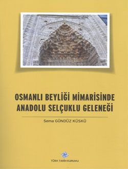 Osmanlı Beyliği Mimarisinde Anadolu Selçuklu Geleneği - Sema Gündüz Kü