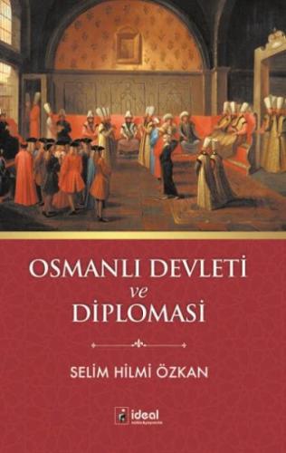 Osmanlı Devleti ve Diplomasi - Selim Hilmi Özkan - İdeal Kültür Yayınc