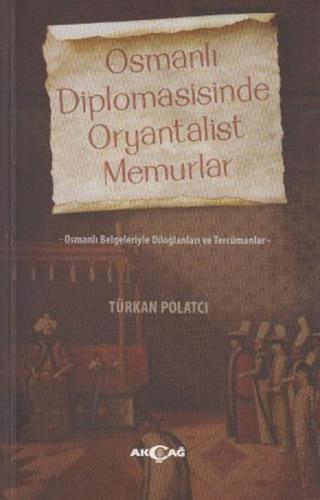 Osmanlı Diplomasisinde Oryantalist Memurlar - Türkan Polatcı - Akçağ Y