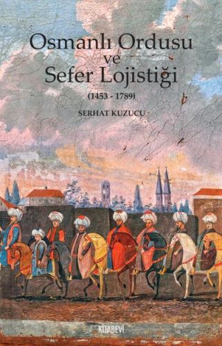 Osmanlı İmparatorluğu ve Sefer Lojistiği - Serhat Kuzucu - Kitabevi Ya