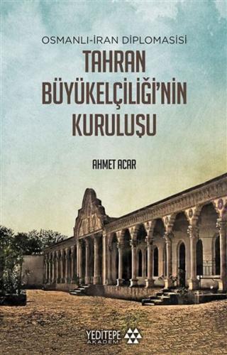 Osmanlı-İran Diplomasisi Tahran Büyükelçiliği'nin Kuruluşu - Ahmet Aca