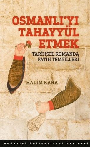 Osmanlı'yı Tahayyül Etmek - Halim Kara - Boğaziçi Üniversitesi Yayınev