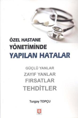 Özel Hastane Yönetiminde Yapılan Hatalar - Turgay Topçu - Ekin Basım Y