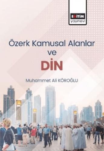 Özerk Kamusal Alanlar Ve Din - Muhammed Ali Köroğlu - Eğitim Yayınevi