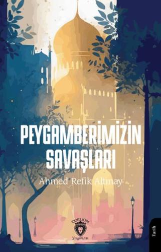 Peygamberimizin Savaşları - Ahmed Refik Altınay - Dorlion Yayınları