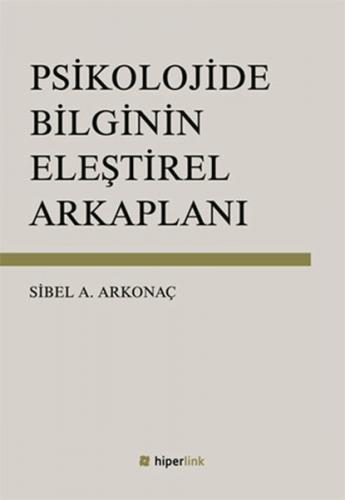 Psikolojide Bilginin Eleştirel Arkaplanı - Sibel Ayşen Arkonaç - Hiper