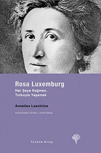 Rosa Luxemburg: Her Şeye Rağmen Tutkuyla Yaşamak - Annelies Laschitza 