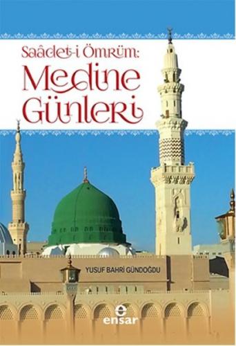 Saadet-i Ömrüm: Medine Günleri - Yusuf Bahri Gündoğdu - Ensar Neşriyat