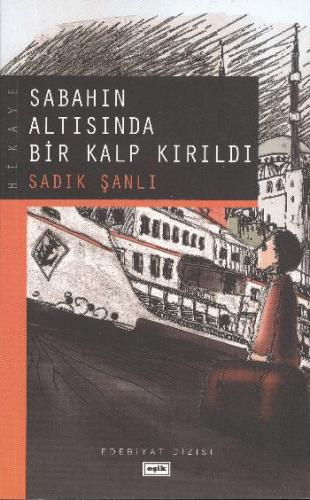 Sabahın Altısında Bir Kalp Kırıldı - Sadık Şanlı - Eşik Yayınları