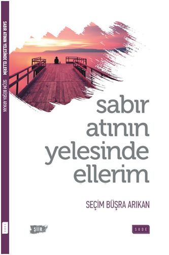 Sabır Atının Yelesinde Ellerim - Seçim Büşra Arıkan - Sude Kitap