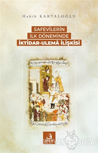 Safevilerin İlk Döneminde İktidar-Ulema İlişkisi - Habib Kartaloğlu - 