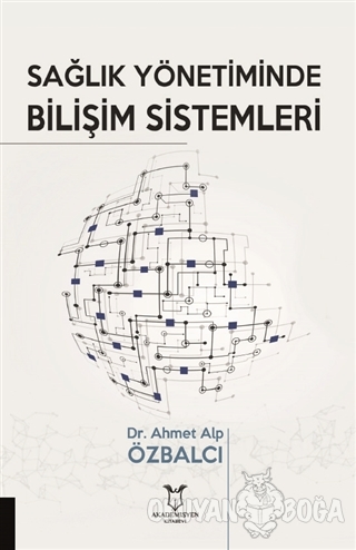 Sağlık Yönetiminde Bilişim Sistemleri - Ahmet Alp Özbalcı - Akademisye