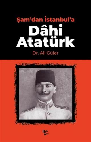 Şam'dan İstanbul'a Dahi Atatürk - Ali Güler - Halk Kitabevi